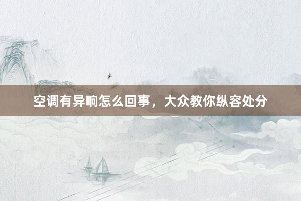 空调有异响怎么回事，大众教你纵容处分
